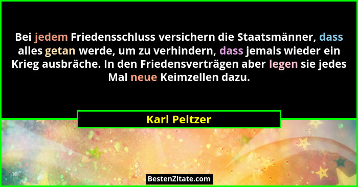Bei jedem Friedensschluss versichern die Staatsmänner, dass alles getan werde, um zu verhindern, dass jemals wieder ein Krieg ausbräche... - Karl Peltzer