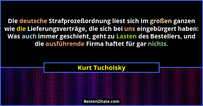 Die deutsche Strafprozeßordnung liest sich im großen ganzen wie die Lieferungsverträge, die sich bei uns eingebürgert haben: Was auch... - Kurt Tucholsky