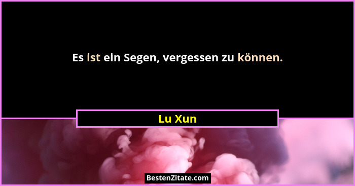 Es ist ein Segen, vergessen zu können.... - Lu Xun