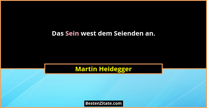 Das Sein west dem Seienden an.... - Martin Heidegger