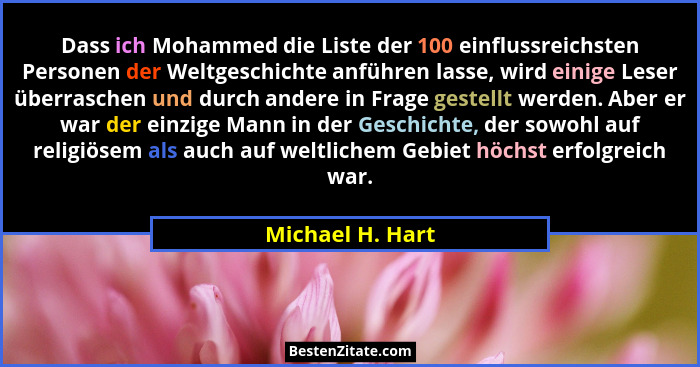 Dass ich Mohammed die Liste der 100 einflussreichsten Personen der Weltgeschichte anführen lasse, wird einige Leser überraschen und... - Michael H. Hart