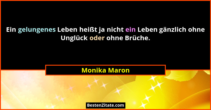 Ein gelungenes Leben heißt ja nicht ein Leben gänzlich ohne Unglück oder ohne Brüche.... - Monika Maron