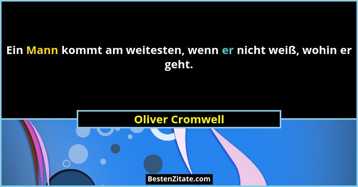 Ein Mann kommt am weitesten, wenn er nicht weiß, wohin er geht.... - Oliver Cromwell