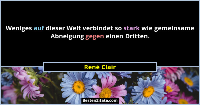 Weniges auf dieser Welt verbindet so stark wie gemeinsame Abneigung gegen einen Dritten.... - René Clair