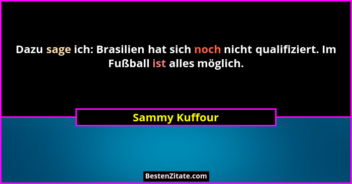 Dazu sage ich: Brasilien hat sich noch nicht qualifiziert. Im Fußball ist alles möglich.... - Sammy Kuffour