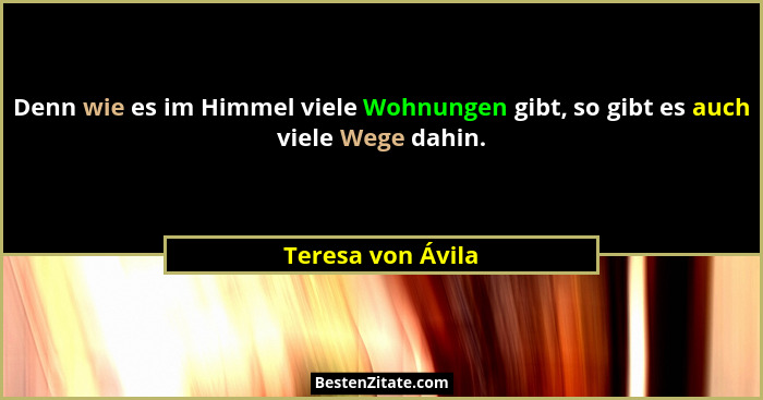 Denn wie es im Himmel viele Wohnungen gibt, so gibt es auch viele Wege dahin.... - Teresa von Ávila
