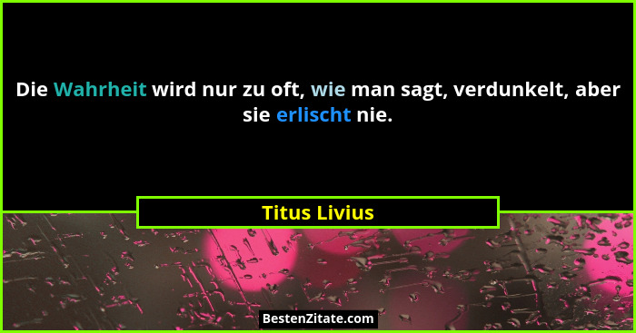 Die Wahrheit wird nur zu oft, wie man sagt, verdunkelt, aber sie erlischt nie.... - Titus Livius