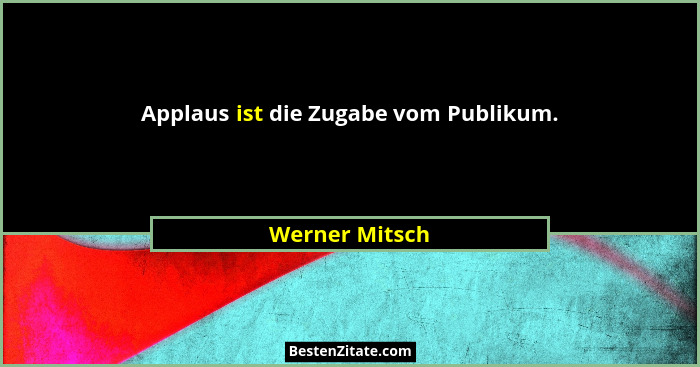 Applaus ist die Zugabe vom Publikum.... - Werner Mitsch