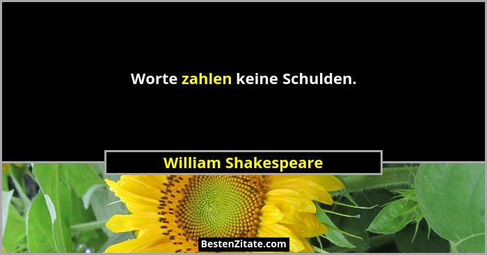 Worte zahlen keine Schulden.... - William Shakespeare