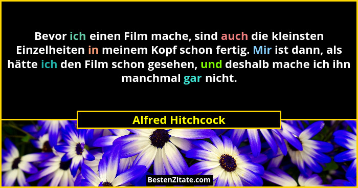Bevor ich einen Film mache, sind auch die kleinsten Einzelheiten in meinem Kopf schon fertig. Mir ist dann, als hätte ich den Film... - Alfred Hitchcock