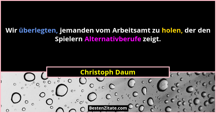 Wir überlegten, jemanden vom Arbeitsamt zu holen, der den Spielern Alternativberufe zeigt.... - Christoph Daum