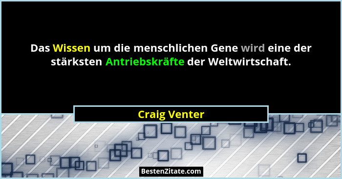 Das Wissen um die menschlichen Gene wird eine der stärksten Antriebskräfte der Weltwirtschaft.... - Craig Venter