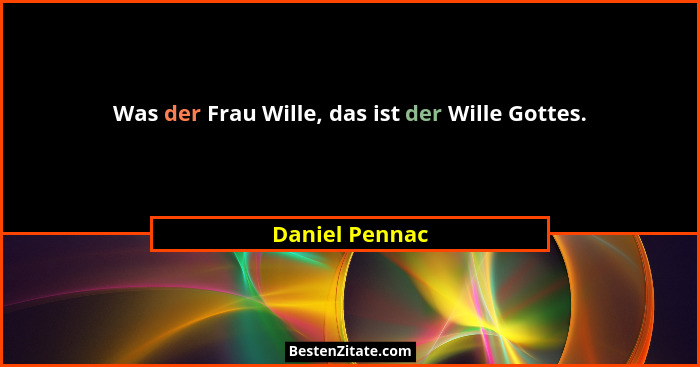 Was der Frau Wille, das ist der Wille Gottes.... - Daniel Pennac