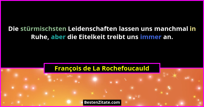 Die stürmischsten Leidenschaften lassen uns manchmal in Ruhe, aber die Eitelkeit treibt uns immer an.... - François de La Rochefoucauld