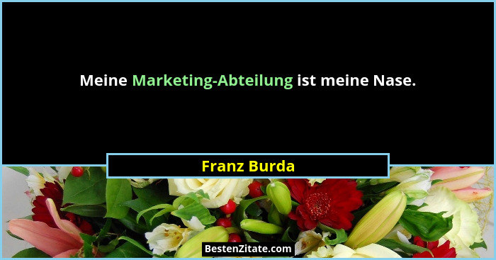 Meine Marketing-Abteilung ist meine Nase.... - Franz Burda