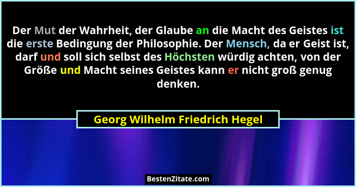 Der Mut der Wahrheit, der Glaube an die Macht des Geistes ist die erste Bedingung der Philosophie. Der Mensch, da er G... - Georg Wilhelm Friedrich Hegel