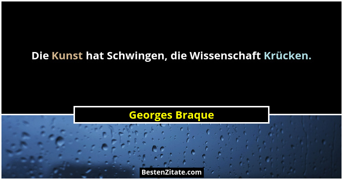 Die Kunst hat Schwingen, die Wissenschaft Krücken.... - Georges Braque