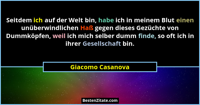 Seitdem ich auf der Welt bin, habe ich in meinem Blut einen unüberwindlichen Haß gegen dieses Gezüchte von Dummköpfen, weil ich mic... - Giacomo Casanova