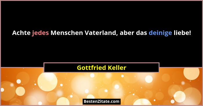 Achte jedes Menschen Vaterland, aber das deinige liebe!... - Gottfried Keller
