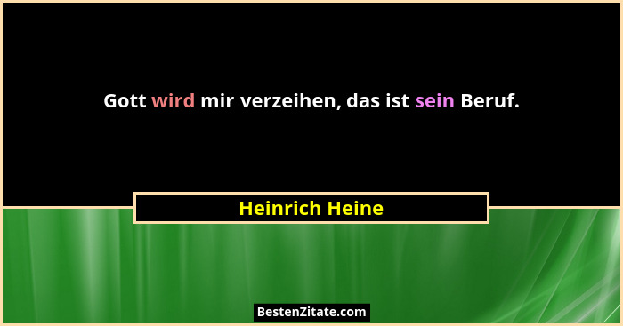 Gott wird mir verzeihen, das ist sein Beruf.... - Heinrich Heine