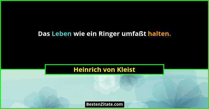 Das Leben wie ein Ringer umfaßt halten.... - Heinrich von Kleist