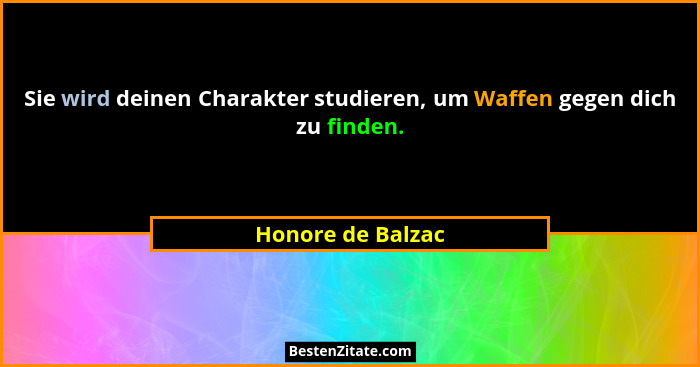 Sie wird deinen Charakter studieren, um Waffen gegen dich zu finden.... - Honore de Balzac