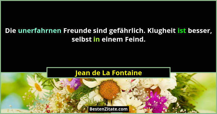 Die unerfahrnen Freunde sind gefährlich. Klugheit ist besser, selbst in einem Feind.... - Jean de La Fontaine