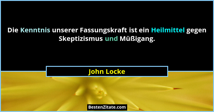 Die Kenntnis unserer Fassungskraft ist ein Heilmittel gegen Skeptizismus und Müßigang.... - John Locke