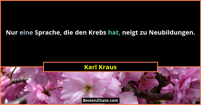 Nur eine Sprache, die den Krebs hat, neigt zu Neubildungen.... - Karl Kraus
