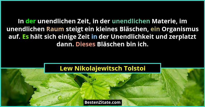 In der unendlichen Zeit, in der unendlichen Materie, im unendlichen Raum steigt ein kleines Bläschen, ein Organismus auf.... - Lew Nikolajewitsch Tolstoi