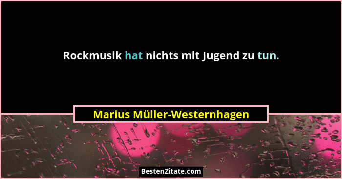 Rockmusik hat nichts mit Jugend zu tun.... - Marius Müller-Westernhagen