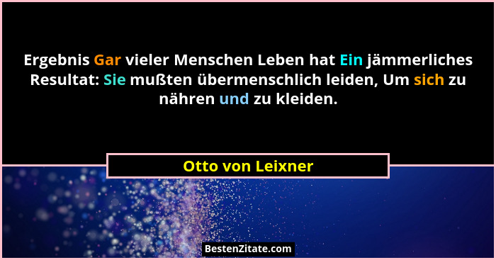 Ergebnis Gar vieler Menschen Leben hat Ein jämmerliches Resultat: Sie mußten übermenschlich leiden, Um sich zu nähren und zu kleide... - Otto von Leixner