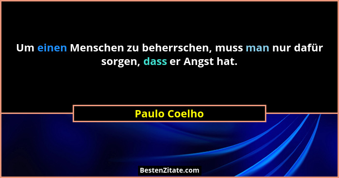 Um einen Menschen zu beherrschen, muss man nur dafür sorgen, dass er Angst hat.... - Paulo Coelho