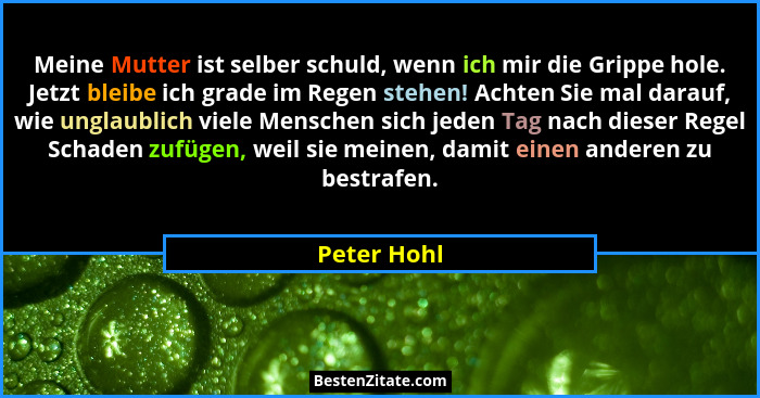 Meine Mutter ist selber schuld, wenn ich mir die Grippe hole. Jetzt bleibe ich grade im Regen stehen! Achten Sie mal darauf, wie unglaubl... - Peter Hohl