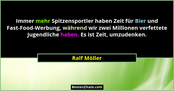 Immer mehr Spitzensportler haben Zeit für Bier und Fast-Food-Werbung, während wir zwei Millionen verfettete Jugendliche haben. Es ist Ze... - Ralf Möller