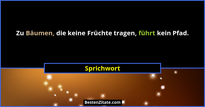 Zu Bäumen, die keine Früchte tragen, führt kein Pfad.... - Sprichwort