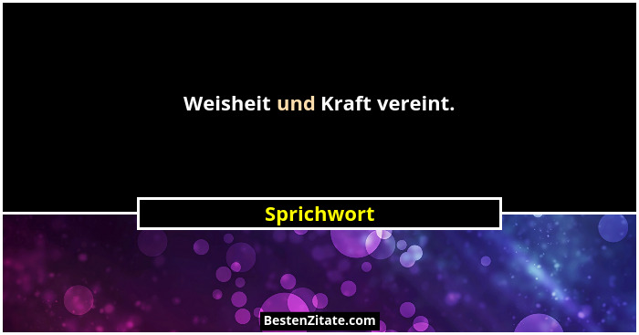 Weisheit und Kraft vereint.... - Sprichwort