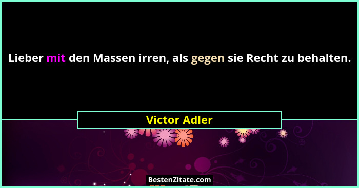 Lieber mit den Massen irren, als gegen sie Recht zu behalten.... - Victor Adler