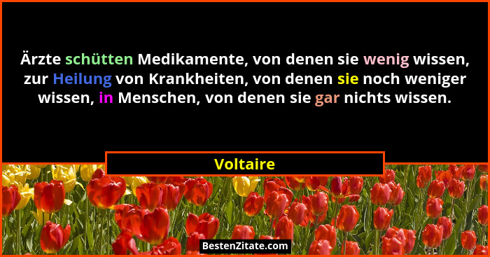 Ärzte schütten Medikamente, von denen sie wenig wissen, zur Heilung von Krankheiten, von denen sie noch weniger wissen, in Menschen, von de... - Voltaire