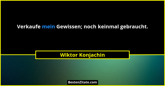 Verkaufe mein Gewissen; noch keinmal gebraucht.... - Wiktor Konjachin
