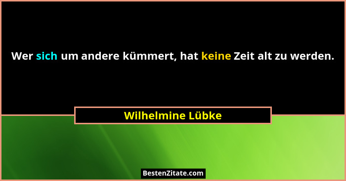 Wer sich um andere kümmert, hat keine Zeit alt zu werden.... - Wilhelmine Lübke