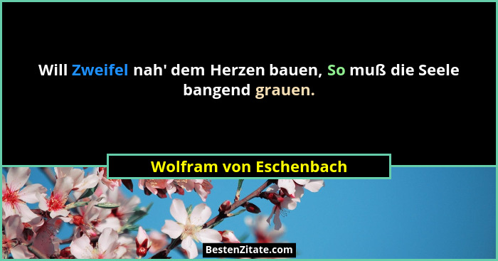Will Zweifel nah' dem Herzen bauen, So muß die Seele bangend grauen.... - Wolfram von Eschenbach