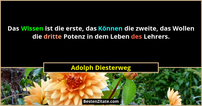 Das Wissen ist die erste, das Können die zweite, das Wollen die dritte Potenz in dem Leben des Lehrers.... - Adolph Diesterweg