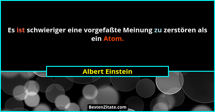 Es ist schwieriger eine vorgefaßte Meinung zu zerstören als ein Atom.... - Albert Einstein