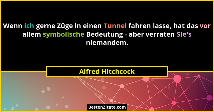 Wenn ich gerne Züge in einen Tunnel fahren lasse, hat das vor allem symbolische Bedeutung - aber verraten Sie's niemandem.... - Alfred Hitchcock