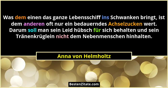 Was dem einen das ganze Lebensschiff ins Schwanken bringt, ist dem anderen oft nur ein bedauerndes Achselzucken wert. Darum soll... - Anna von Helmholtz