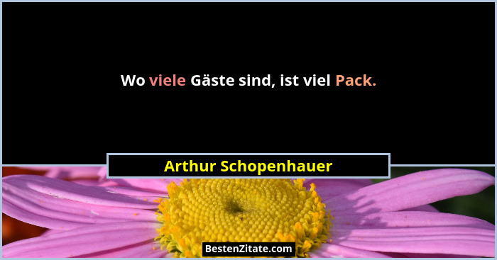Wo viele Gäste sind, ist viel Pack.... - Arthur Schopenhauer