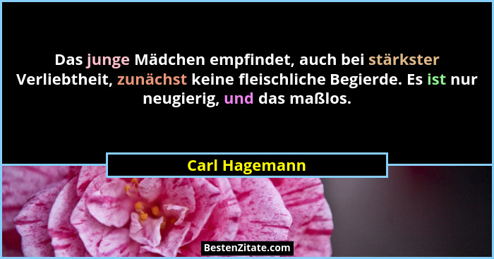 Das junge Mädchen empfindet, auch bei stärkster Verliebtheit, zunächst keine fleischliche Begierde. Es ist nur neugierig, und das maßl... - Carl Hagemann