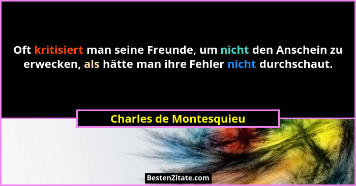 Oft kritisiert man seine Freunde, um nicht den Anschein zu erwecken, als hätte man ihre Fehler nicht durchschaut.... - Charles de Montesquieu
