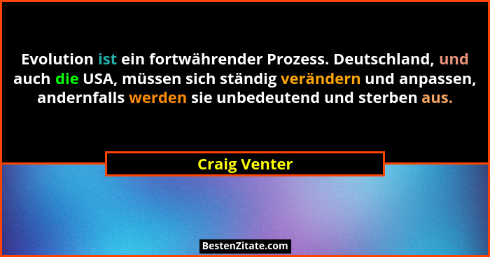 Evolution ist ein fortwährender Prozess. Deutschland, und auch die USA, müssen sich ständig verändern und anpassen, andernfalls werden... - Craig Venter